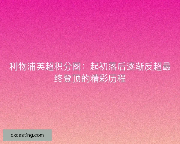 利物浦英超积分图:起初落后逐渐反超最终登顶的精彩历程 利物浦英超积分图:起初落后逐渐反超最终登顶的精彩历程