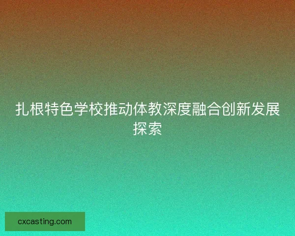 扎根特色学校推动体教深度融合创新发展探索